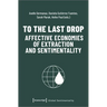 To the Last Drop - Affective Economies of Extraction and Sentimentality