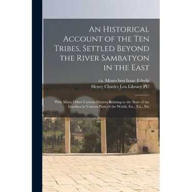 An Historical Account of the ten Tribes, Settled Beyond the River Sambatyon in the East: With Many Other Curious Matters Relating to the State of the