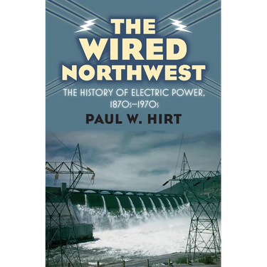 The Wired Northwest: The History of Electric Power, 1870s-1970s