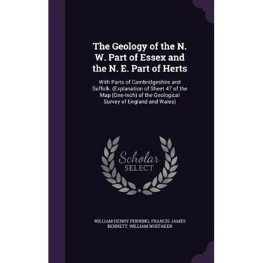 The Geology of the N. W. Part of Essex and the N. E. Part of Herts: With Parts of Cambridgeshire and Suffolk. (Explanation of Sheet 47 of the Map (One