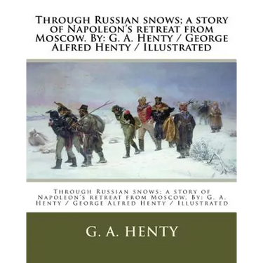 Through Russian snows; a story of Napoleon's retreat from Moscow. By: G. A. Henty / George Alfred Henty / Illustrated