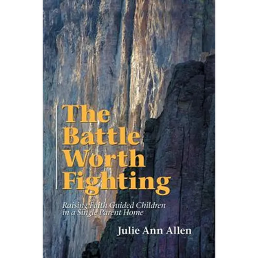 The Battle Worth Fighting: Raising Faith Guided Children in a Single Parent Home