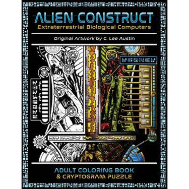 Alien Construct: Extraterrestrial Biological Computers an Adult Coloring Book & Cryptogram Puzzle
