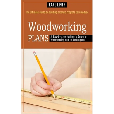 Woodworking for Beginners: A Step-by-step Beginner's Guide to Woodworking and Its Techniques (The Ultimate Guide to Building Creative Projects to