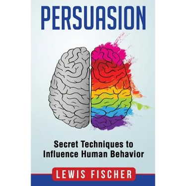 Persuasion: Secret Techniques to Influence Human Behavior (Persuasion, Influenc