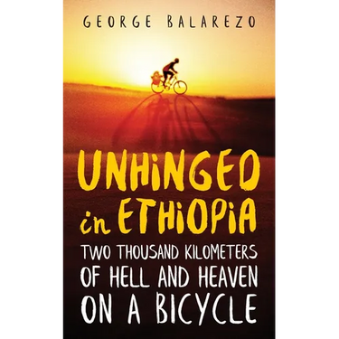 Unhinged in Ethiopia: Two Thousand Kilometers of Hell and Heaven on a Bicycle