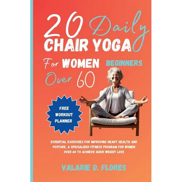 20 Daily Chair Yoga for Women Beginners Over 60: Essential Exercises for Improving Heart Health and Posture, A Specialized Fitness Program for Women O