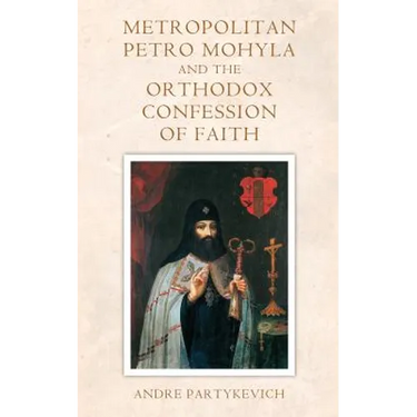 Metropolitan Petro Mohyla and the Orthodox Confession of Faith