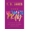 When Women Pray: 10 Women of the Bible Who Changed the World Through Prayer