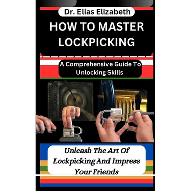 How to Master Lockpicking: A Comprehensive Guide To Unlocking Skills: Unleash The Art Of Lockpicking And Impress Your Friends