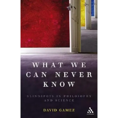 What We Can Never Know: Blindspots in Philosophy and Science