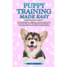Puppy Training Made Easy: An Essential Book for Beginners, Including How to Take Care of Your Dog, Teach Good Behavior and Obedience, and Master Techn