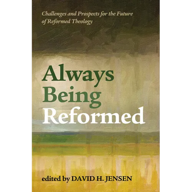 Always Being Reformed: Challenges and Prospects for the Future of Reformed Theology