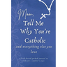 Mom, Tell Me Why You're Catholic and Everything Else You Love: A Faith-Based Guided Journal to Celebrate a Mother's Joys