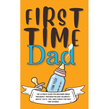 First Time Dad: The Ultimate Guide for New Dads about Pregnancy Preparation and Childbirth - Advice, Facts, Tips, and Stories for First Time Fathers!