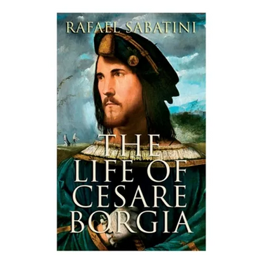 The Life of Cesare Borgia: Biography of the Prince