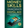 Money Skills for Young Adults in a Digital Age: A Quickstart Guide To Help You Budget, Save and Build Your Credit Score, Create Wealth Early, Overcome