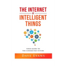 The Internet of Intelligent Things: Your Guide to The Connected Future