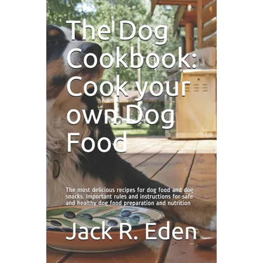 The Dog Cookbook: Cook your own Dog Food: The most delicious recipes for dog food and dog snacks. Important rules and instructions for s