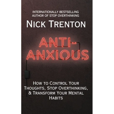 Anti-Anxious: How to Control Your Thoughts, Stop Overthinking, and Transform Your Mental Habits