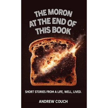 The Moron at the End of This Book: Short Stories From A life, Well, Lived.