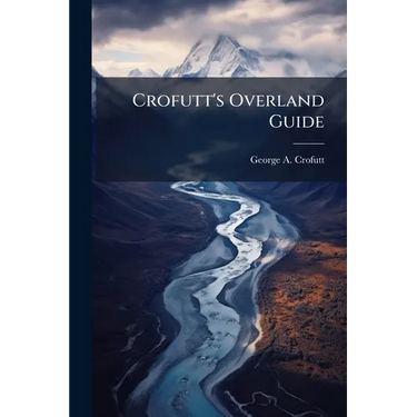 Crofutt's Overland Guide: Consisting of Over Six Thousand Miles of Main Tours, and Three Thousand Miles of Side Tours, Also Six Thousand Miles by Stag