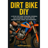 Dirt Bike DIY: A Step-by-Step Guide to Building, Repairing, and Customizing Your Dirt Bike for Maximum Speed, Power, and Performance