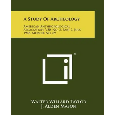 A Study Of Archeology: American Anthropological Association, V50, No. 3, Part 2, July, 1948, Memoir No. 69