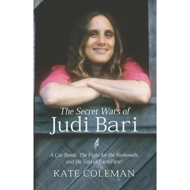 The Secret Wars of Judi Bari: A Car Bomb, the Fight for the Redwoods, and the End of Earth First