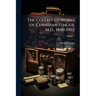 The Collected Works of Christian Fenger, M.D., 1840-1902; Volume 1