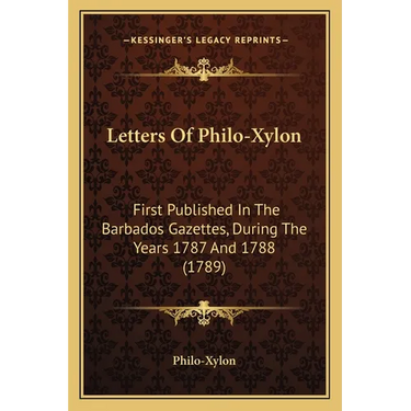 Letters Of Philo-Xylon: First Published In The Barbados Gazettes, During The Years 1787 And 1788 (1789)