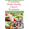 Nourishing Meals During Cancer Treatment: Over 100 Recipes to Boost Appetite, Alleviate Side Effects, and Give You Strength During Chemotherapy and Ra