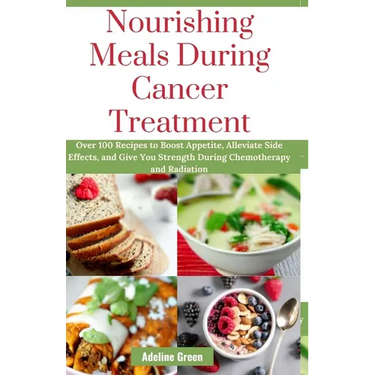 Nourishing Meals During Cancer Treatment: Over 100 Recipes to Boost Appetite, Alleviate Side Effects, and Give You Strength During Chemotherapy and Ra