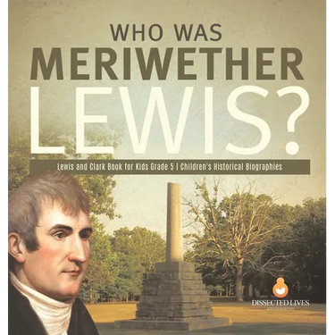 Who Was Meriwether Lewis? Lewis and Clark Book for Kids Grade 5 Children's Historical Biographies