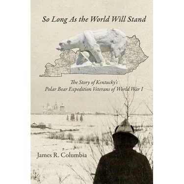 So Long As the World Will Stand: The Story of Kentucky's Polar Bear Expedition Veterans of World War I