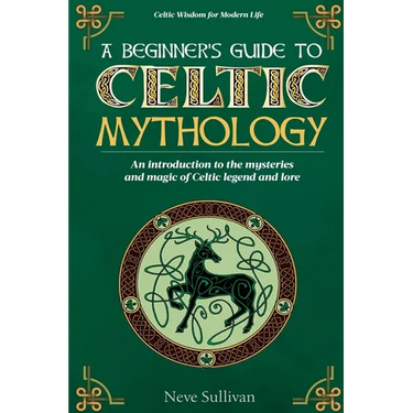 A Beginner's Guide to Celtic Mythology: An Introduction to the Mysteries and Magic of Celtic Legend and Lore