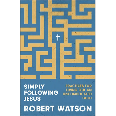 Simply Following Jesus: Practices for Living Out an Uncomplicated Faith