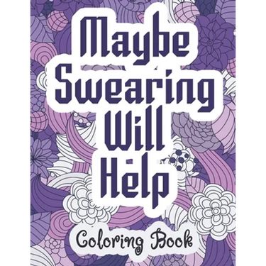 Maybe Swearing Will Help - Coloring Book: Swear & Cussing Words Coloring Book for Adults to Release your Anger