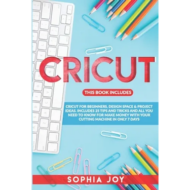 Cricut: 3 BOOKS IN 1: Cricut for Beginners, Design Space & Project Ideas. Includes 25 Tips and Tricks and All You Need to Know
