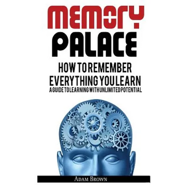 Memory Palace: How To Remember Everything You Learn; A Guide To Learning With Unlimited Potential