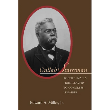 Gullah Statesman: Robert Smalls from Slavery to Congress, 1839-1915