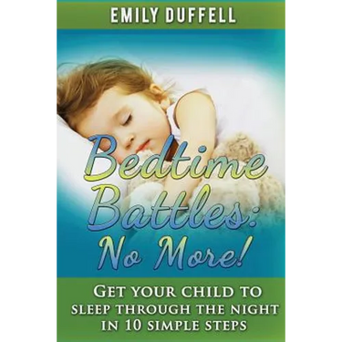 Bedtime Battles: No More: Get Your Child to Sleep Through the Night in 10 Simple Steps