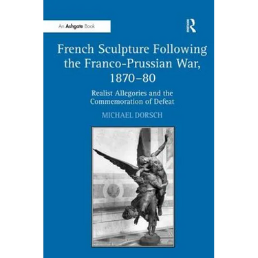French Sculpture Following the Franco-Prussian War, 1870-80: Realist Allegories and the Commemoration of Defeat