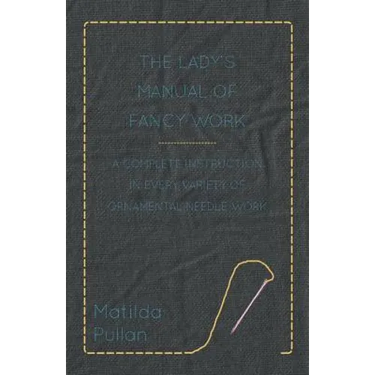 The Lady's Manual Of Fancy-Work - A Complete Instruction In Every Variety Of Ornamental Needle-Work