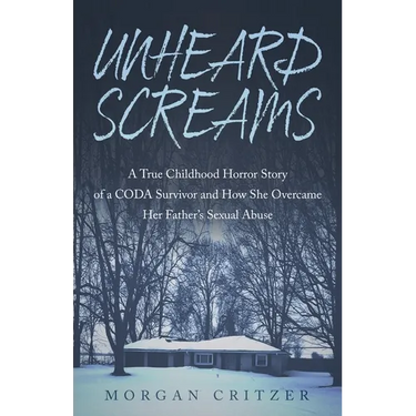 Unheard Screams: A True Childhood Horror Story of a CODA Survivor and How She Overcame Her Father's Sexual Abuse
