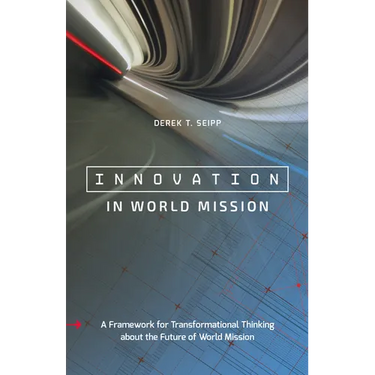 Innovation in World Mission: A Framework for Transformational Thinking about the Future of World Mission