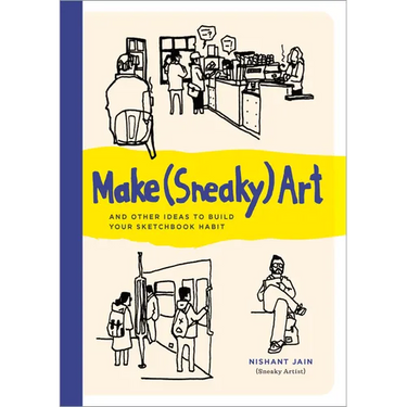 Make (Sneaky) Art: And Other Ideas to Build Your Sketchbook Habit