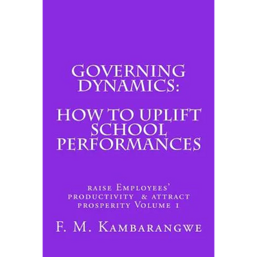 Governing Dynamics: How to Uplift School Performances: How to uplift School Performances, Raise Employees Productivity & Attract Prosperity Volume 1