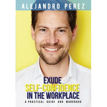 Exude Self-Confidence in the Workplace: A Practical Guide and Workbook