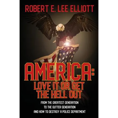 America: Love it or Get the Hell Out: From the Greatest Generation to the Gutter Generation and How to Destroy a Police Department